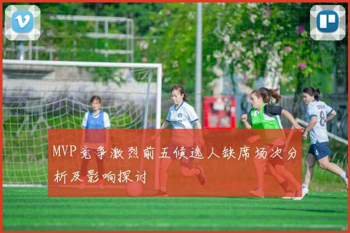 MVP竞争激烈前五候选人缺席场次分析及影响探讨