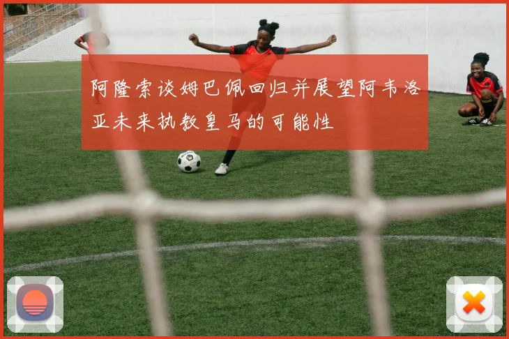 阿隆索谈姆巴佩回归并展望阿韦洛亚未来执教皇马的可能性