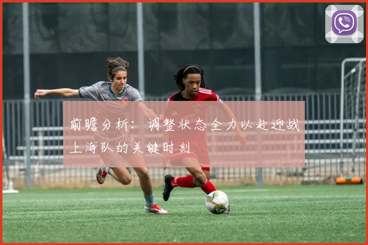 前瞻分析：调整状态全力以赴迎战上海队的关键时刻