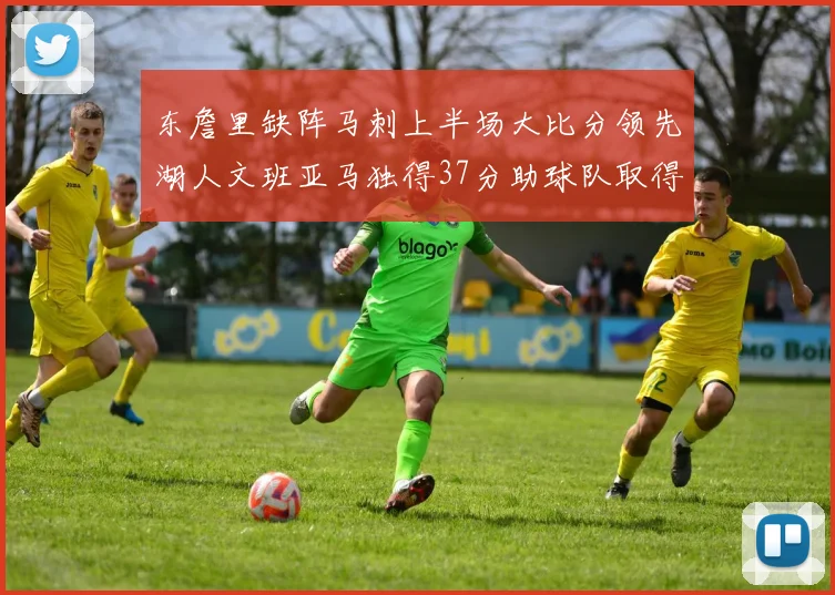东詹里缺阵马刺上半场大比分领先湖人文班亚马独得37分助球队取得优势