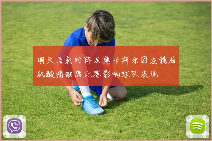 明天马刺对阵灰熊卡斯尔因左髋屈肌酸痛缺席比赛影响球队表现