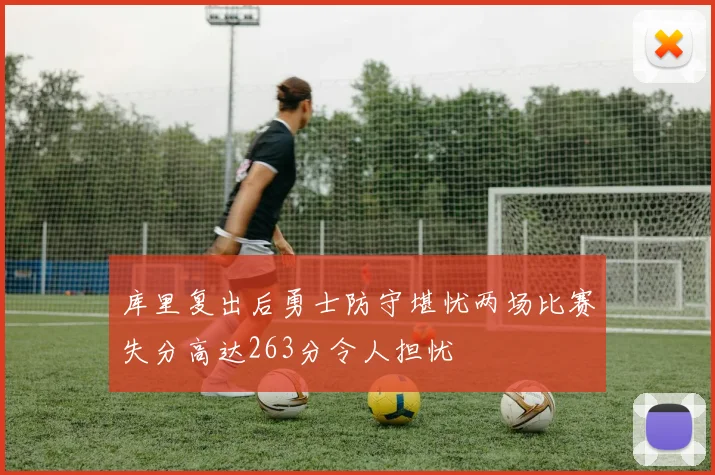 库里复出后勇士防守堪忧两场比赛失分高达263分令人担忧