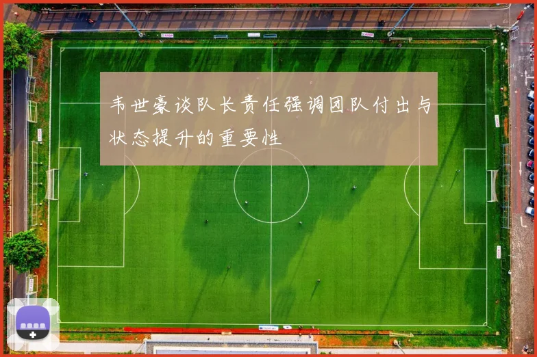 韦世豪谈队长责任强调团队付出与状态提升的重要性