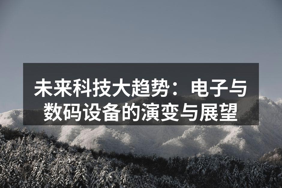 未来科技大趋势：电子与数码设备的演变与展望