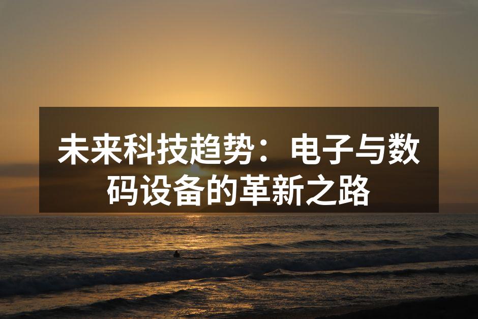 未来科技趋势：电子与数码设备的革新之路