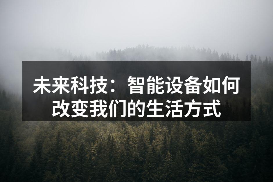 未来科技：智能设备如何改变我们的生活方式