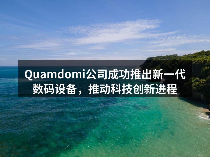 Quamdomi公司成功推出新一代数码设备，推动科技创新进程