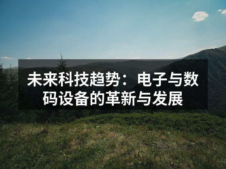 未来科技趋势：电子与数码设备的革新与发展